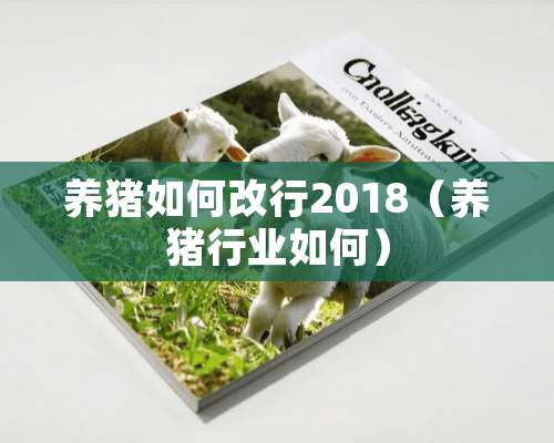 养猪如何改行2018（养猪行业如何）