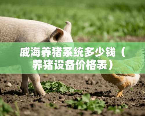 威海养猪系统多少钱（养猪设备价格表）