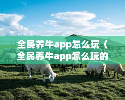 全民养牛app怎么玩（全民养牛app怎么玩的）