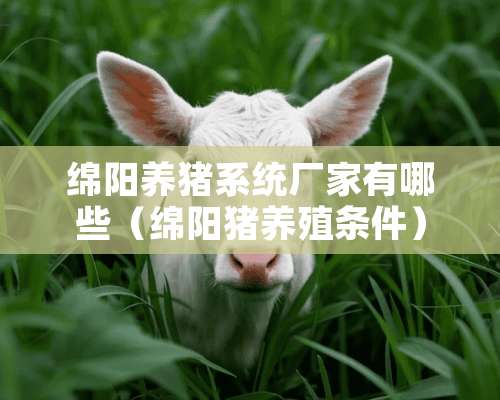 绵阳养猪系统厂家有哪些（绵阳猪养殖条件）