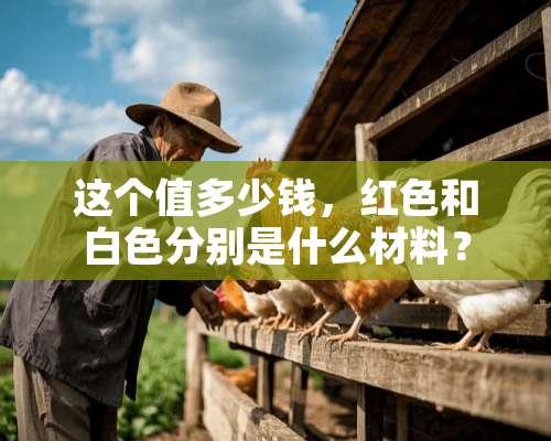 这个值多少钱，红色和白色分别是什么材料？