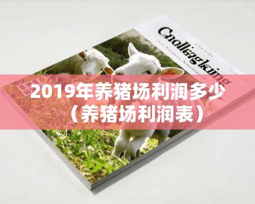 2019年养猪场利润多少（养猪场利润表）