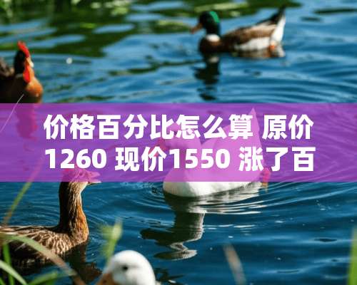 价格百分比怎么算 原价1260 现价1550 涨了百分之多少 怎么算 说详细点