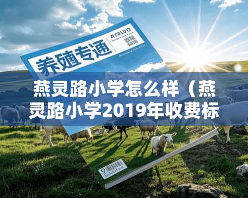 燕灵路小学怎么样（燕灵路小学2019年收费标准）