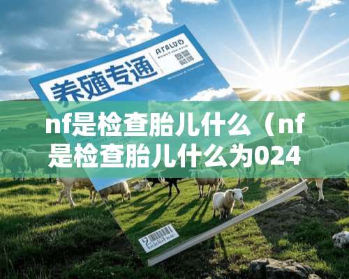 nf是检查胎儿什么（nf是检查胎儿什么为024）