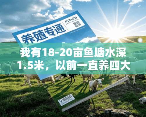 我有18-20亩鱼塘水深1.5米，以前一直养四大家鱼一直都是投入大收益小，因为草鱼价格不高投入高又