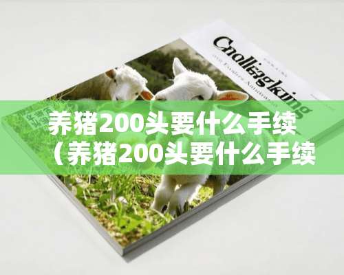 养猪200头要什么手续（养猪200头要什么手续才能养）