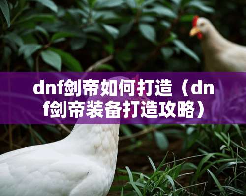 dnf剑帝如何打造（dnf剑帝装备打造攻略）