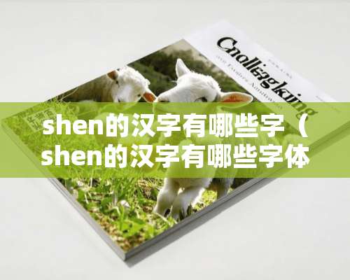 shen的汉字有哪些字（shen的汉字有哪些字体）