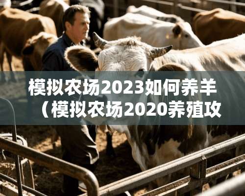 模拟农场2023如何养羊（模拟农场2020养殖攻略）