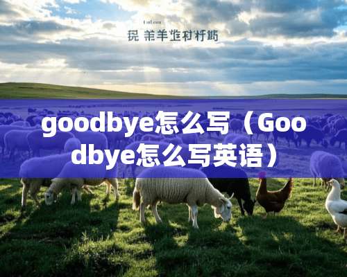 goodbye怎么写（Goodbye怎么写英语）