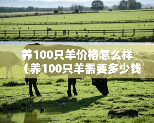 养100只羊价格怎么样（养100只羊需要多少钱）