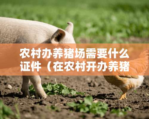 农村办养猪场需要什么**（在农村开办养猪场有哪些补贴）