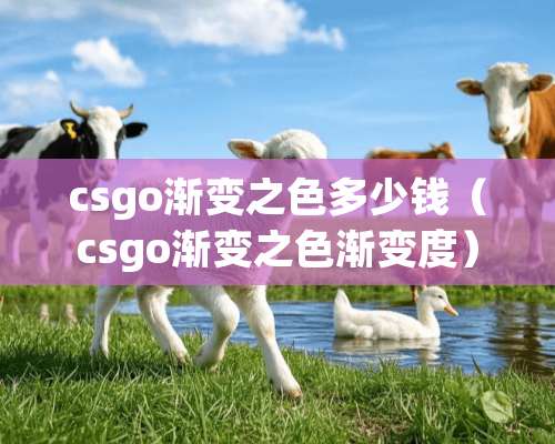 csgo渐变之色多少钱（csgo渐变之色渐变度）