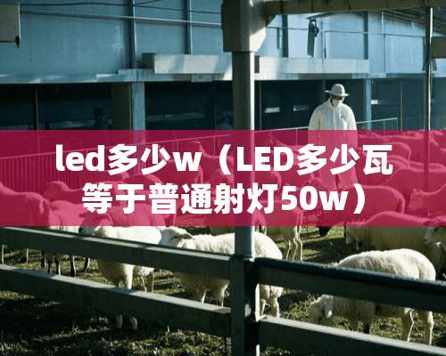 led多少w（LED多少瓦等于普通射灯50w）