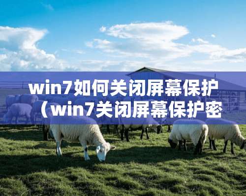 win7如何关闭屏幕保护（win7关闭屏幕保护密码）