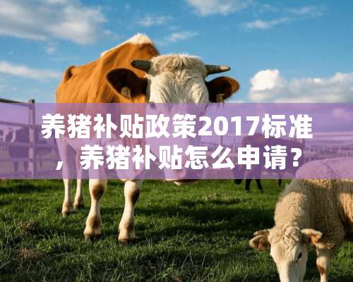 养猪补贴政策2017标准，养猪补贴怎么申请？