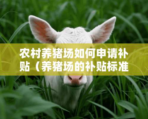 农村养猪场如何申请补贴（养猪场的补贴标准）