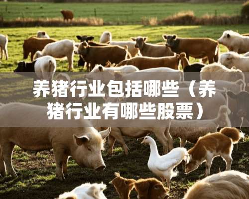 养猪行业包括哪些（养猪行业有哪些股票）