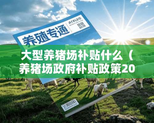 大型养猪场补贴什么（养猪场**补贴政策2020）