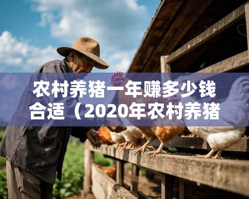 农村养猪一年赚多少钱合适（2020年农村养猪挣钱吗）