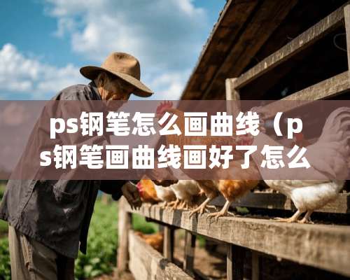 ps钢笔怎么画曲线（ps钢笔画曲线画好了怎么改颜色）