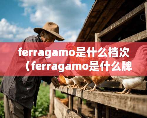 ferragamo是什么档次（ferragamo是什么牌子）