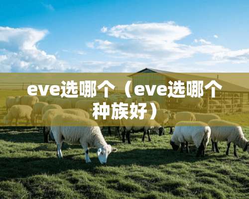 eve选哪个（eve选哪个种族好）