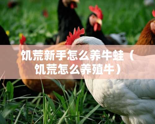 饥荒新手怎么养牛蛙（饥荒怎么养殖牛）