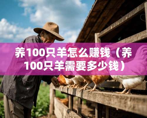 养100只羊怎么赚钱（养100只羊需要多少钱）