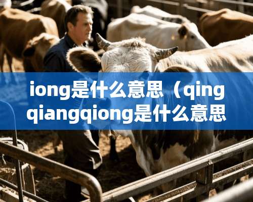 iong是什么意思（qingqiangqiong是什么意思）