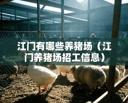 江门有哪些养猪场（江门养猪场招工信息）