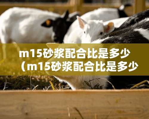 m15砂浆配合比是多少（m15砂浆配合比是多少,水泥是425）