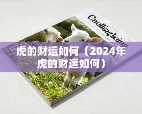 虎的财运如何（2024年虎的财运如何）