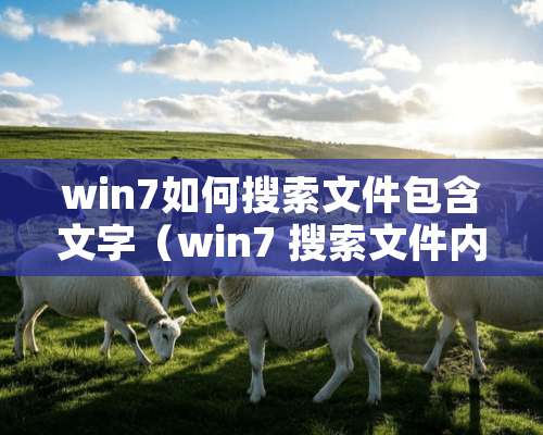 win7如何搜索文件包含文字（win7 搜索文件内文字）