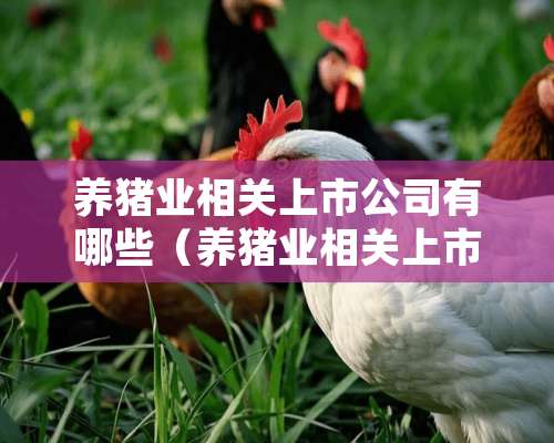 养猪业相关上市公司有哪些（养猪业相关上市公司有哪些股票）