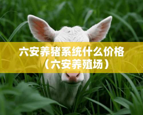 六安养猪系统什么价格（六安养殖场）