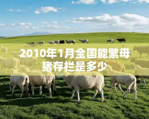 2010年1月全国能繁母猪存栏是多少