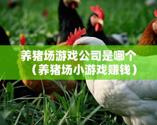 养猪场游戏公司是哪个（养猪场小游戏赚钱）