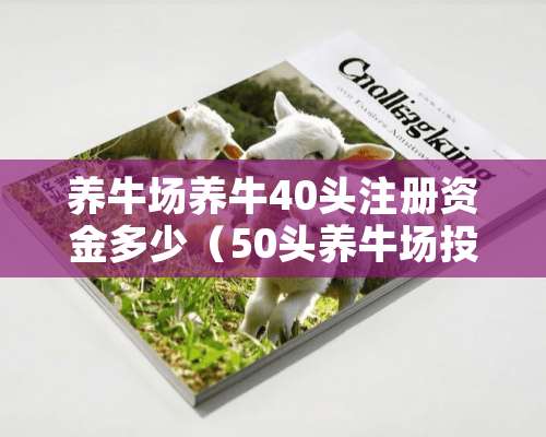 养牛场养牛40头注册资金多少（50头养牛场投资成本）