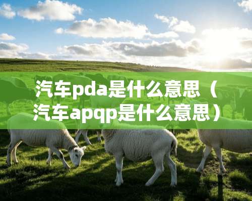 汽车pda是什么意思（汽车apqp是什么意思）