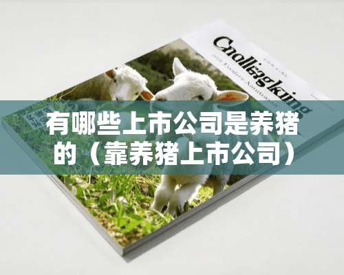 有哪些上市公司是养猪的（靠养猪上市公司）