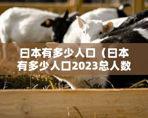 曰本有多少人口（曰本有多少人口2023总人数）