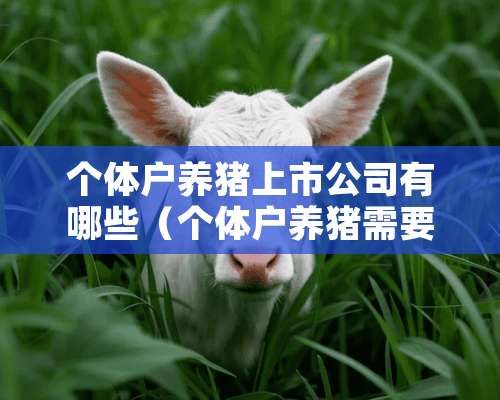 个体户养猪上市公司有哪些（个体户养猪需要什么手续）