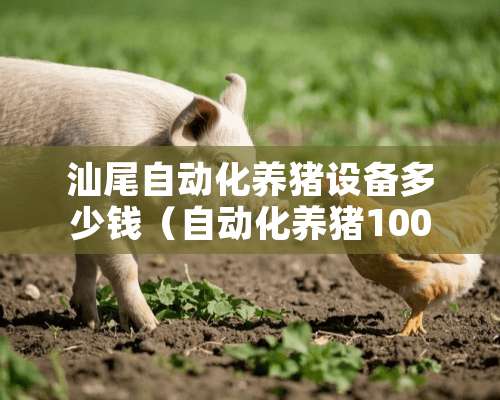 汕尾自动化养猪设备多少钱（自动化养猪1000头猪舍投资）