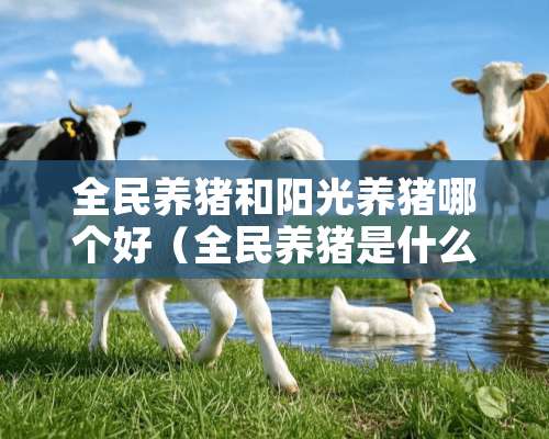 全民养猪和阳光养猪哪个好（全民养猪是什么）