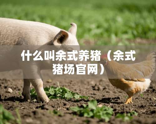 什么叫余式养猪（余式猪场官网）