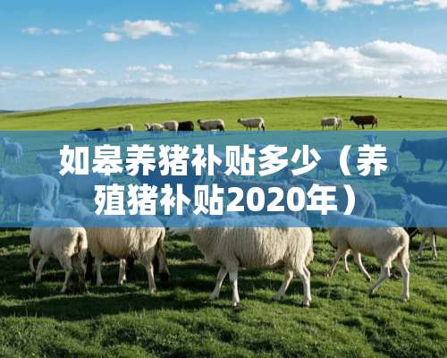 如皋养猪补贴多少（养殖猪补贴2020年）