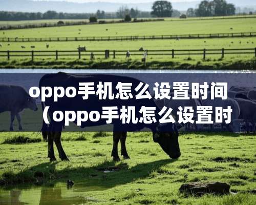 oppo手机怎么设置时间（oppo手机怎么设置时间自动关机）