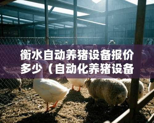 衡水自动养猪设备报价多少（自动化养猪设备厂家最大）